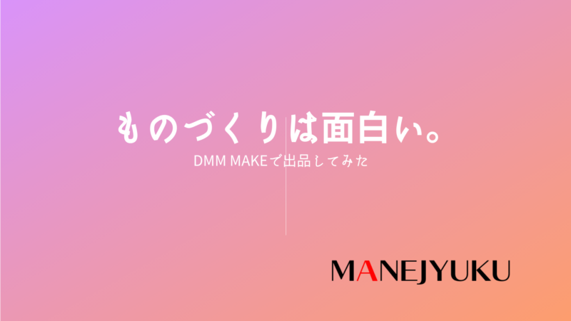 136-ものづくりは面白い。DMM makeで出品してみた