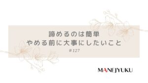 127-諦めるのは簡単。やめる前に大事にしたいこと