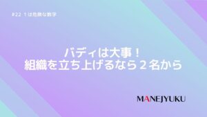 22-バディは大事！組織を立ち上げるなら２名から。１は危険な数字