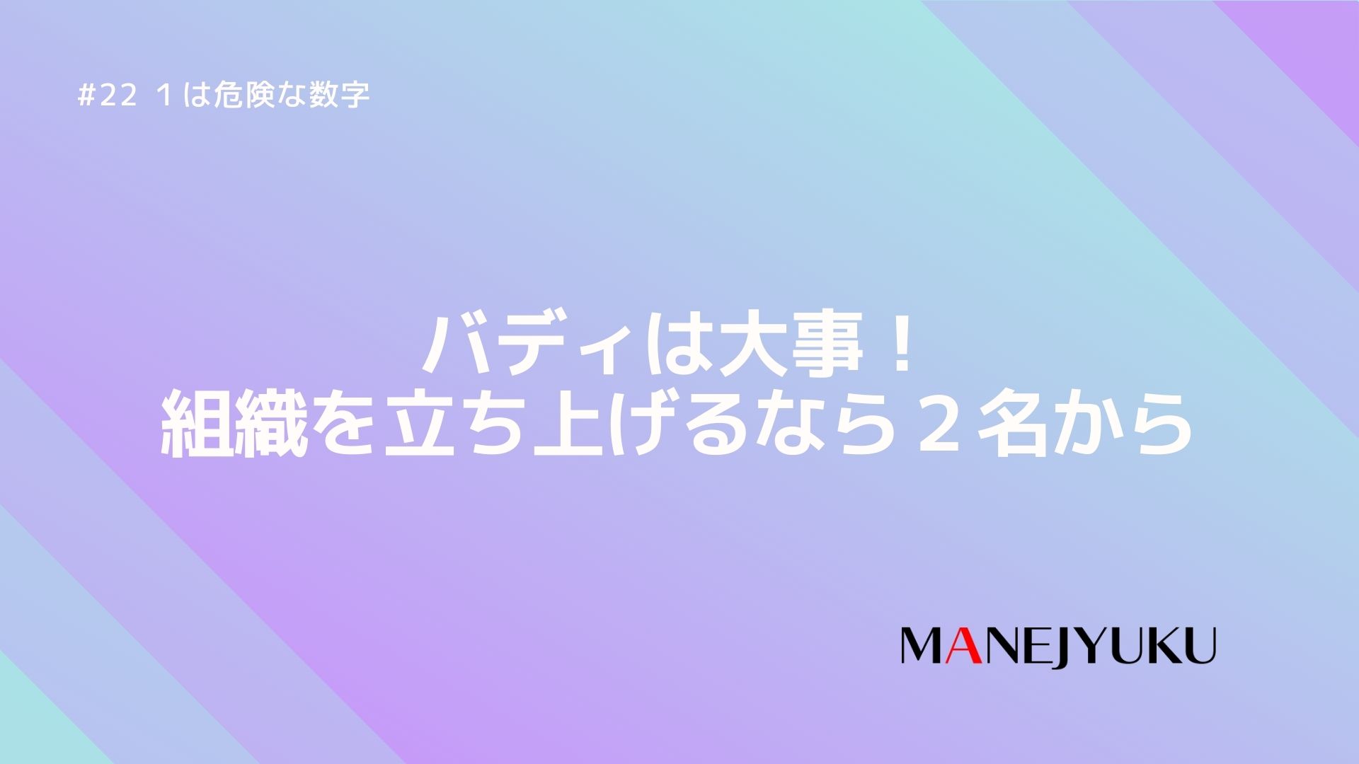 22-バディは大事！組織を立ち上げるなら２名から。１は危険な数字