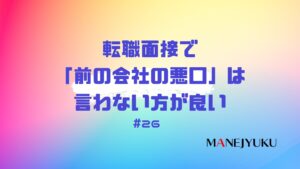 26-転職面接で「前の会社の悪口」は言わない方が良い