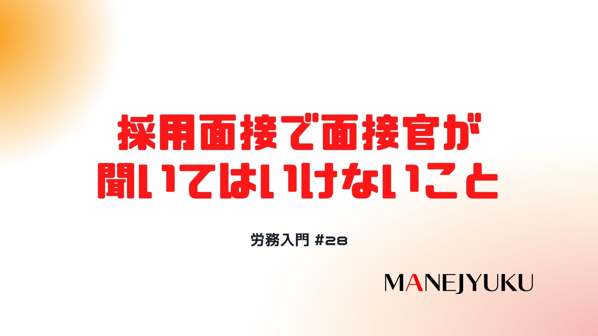 28-労務入門：採用面接で面接官が聞いてはいけないこと