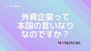 37-外資企業ってやっぱ本国の言いなりなのですか？の勘違い