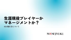 38-働き方。生涯現役プレイヤーかマネージメントか？