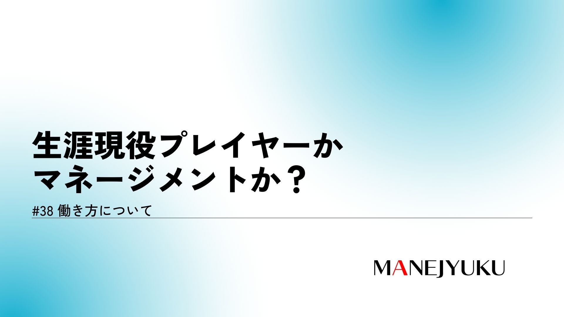 38-働き方。生涯現役プレイヤーかマネージメントか？