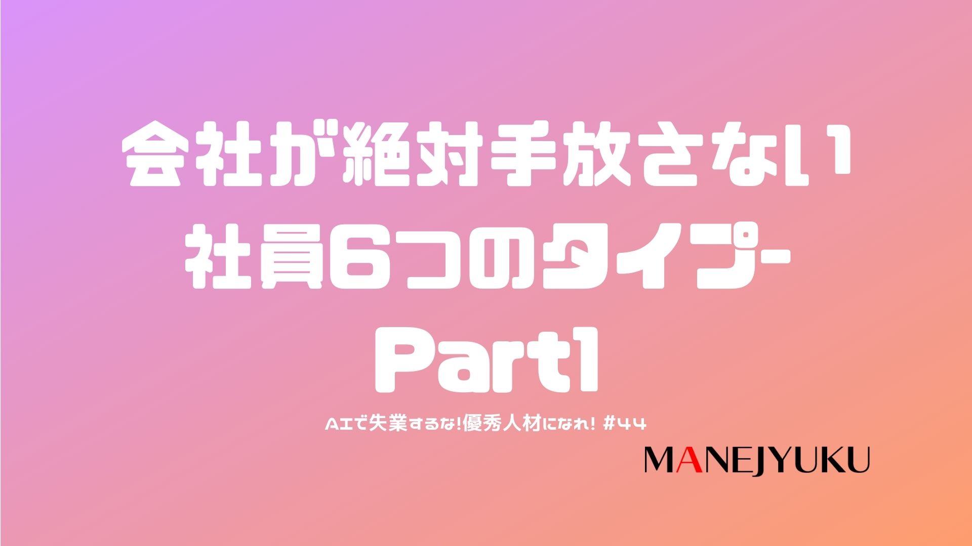 44-AIで失業するな！優秀人材になれ！会社が絶対手放さない社員6つのタイプ-Part1