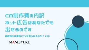 50-何故我々は無料でTVを見られるのか？CM制作費の内訳・ネット広告はあなたでも出せるのです