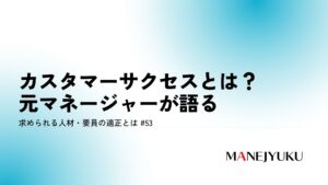 53-カスタマーサクセスとは？元マネージャーが語る求められる人材・要員の適正とは