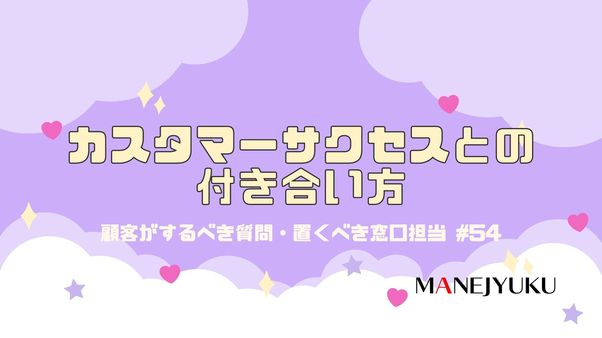 54-カスタマーサクセスとの付き合い方。顧客がするべき質問・置くべき窓口担当者の適正