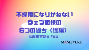 56-不採用になりかねないウェブ面接の6つの過ちについて面接官だった立場で語る（後編）