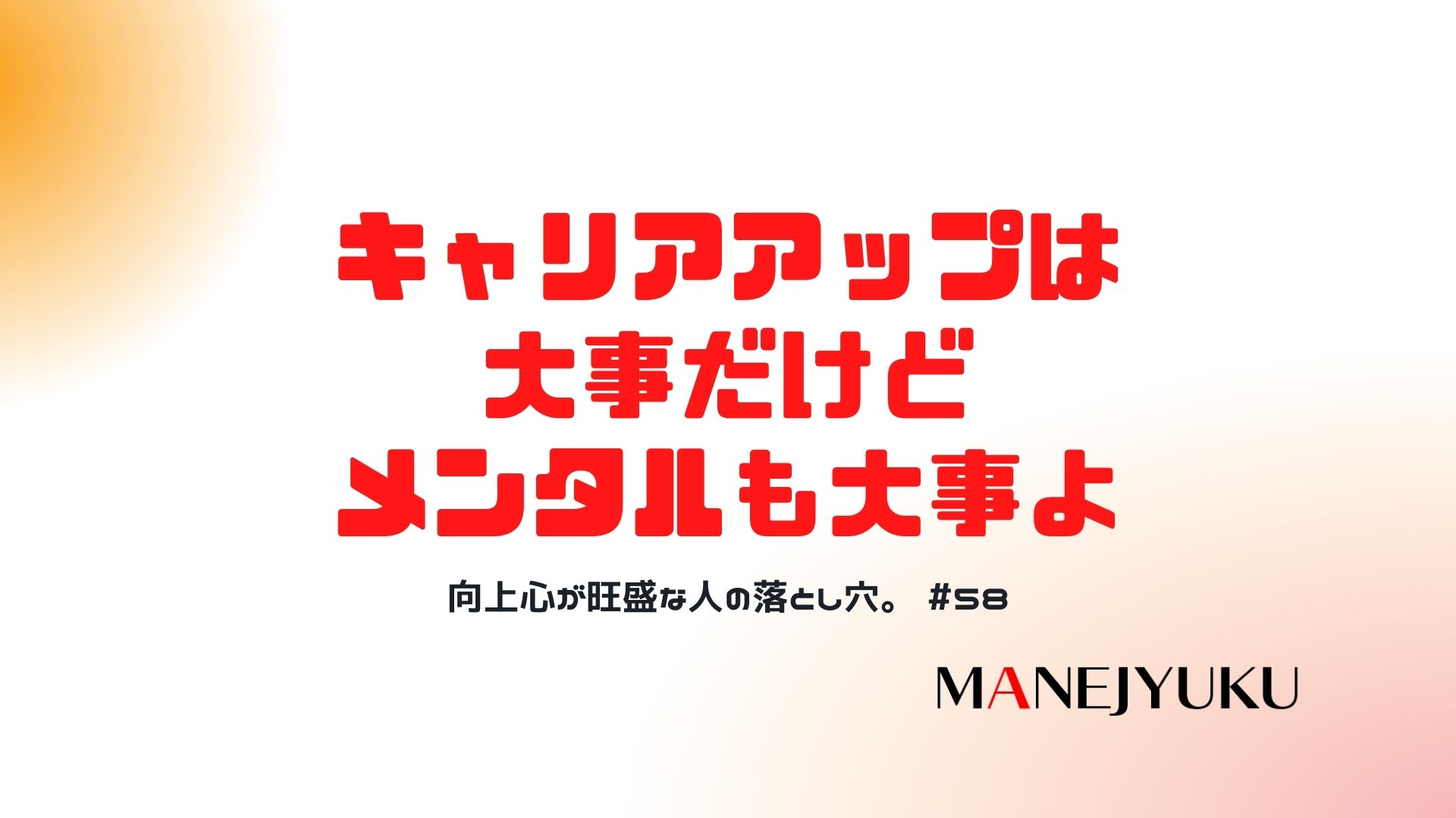 58-向上心が旺盛な人の落とし穴。上昇思考でキャリアアップも大事だけどメンタルって大事よ