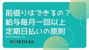 62-労務入門 賃金支払い 前借りはできるの？給与毎月一回以上・定期日払いの原則