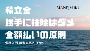 63-労務入門 賃金支払い 積立金勝手に控除はダメ。全額払いの原則