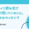 64-オンライン飲み会で女性が困っていること。離脱するタイミング