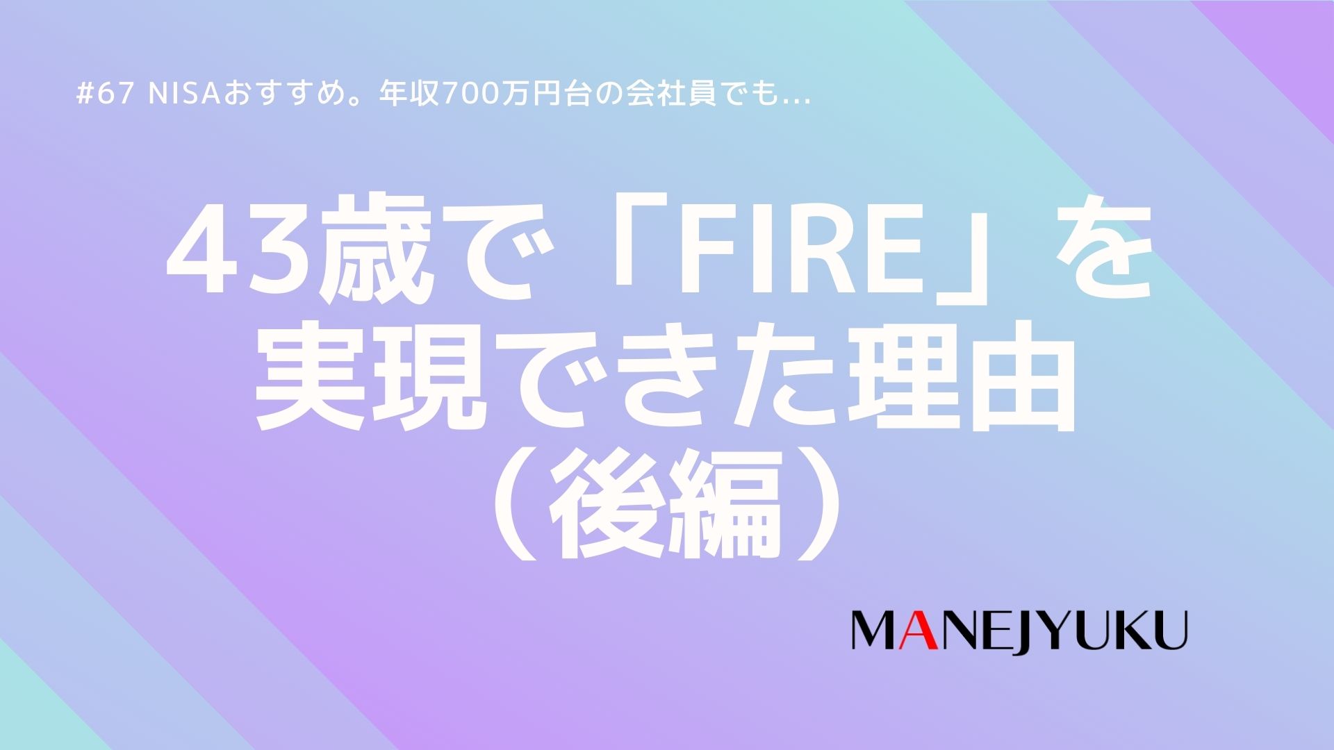 67-NISAおすすめ。年収700万円台の会社員でも43歳で「FIRE」を実現できた理由（後編）